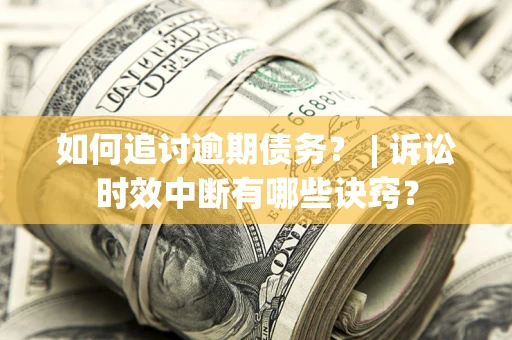 北京如何追讨逾期债务？ | 诉讼时效中断有哪些诀窍？