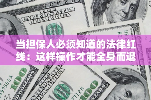 北京当担保人必须知道的法律红线：这样操作才能全身而退