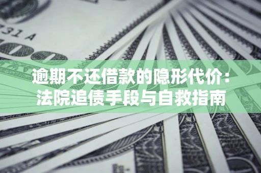 北京逾期不还借款的隐形代价：法院追债手段与自救指南