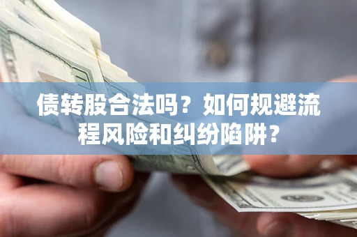 北京债转股合法吗？如何规避流程风险和纠纷陷阱？