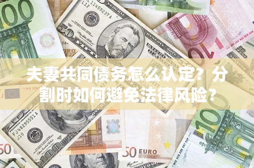 北京夫妻共同债务怎么认定？分割时如何避免法律风险？
