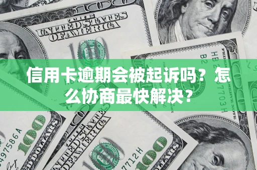 北京信用卡逾期会被起诉吗？怎么协商最快解决？