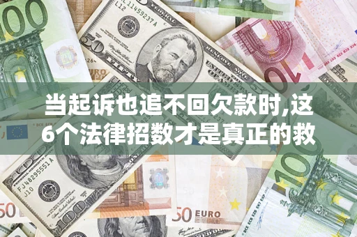 北京当起诉也追不回欠款时,这6个法律招数才是真正的救命稻草