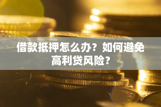 北京借款抵押怎么办？如何避免高利贷风险？
