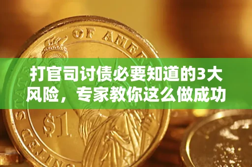 北京打官司讨债必要知道的3大风险，专家教你这么做成功率飙升