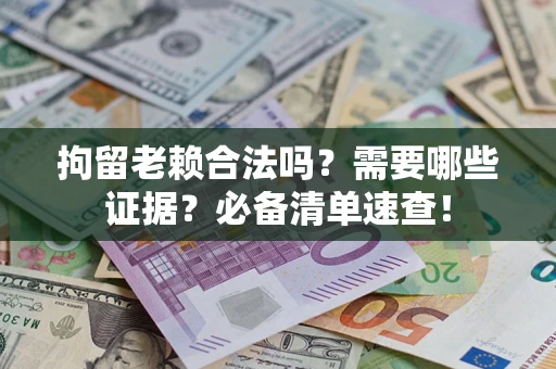 北京拘留老赖合法吗？需要哪些证据？必备清单速查！