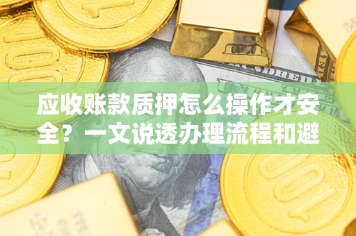 北京应收账款质押怎么操作才安全？一文说透办理流程和避险绝招